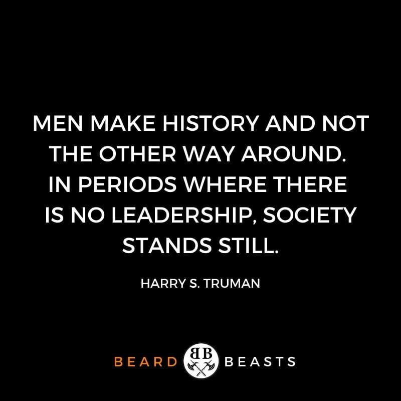 a quote by Harry S. Truman that reads Men make history and not the other way around. In periods where there is no leadership, society stands still.