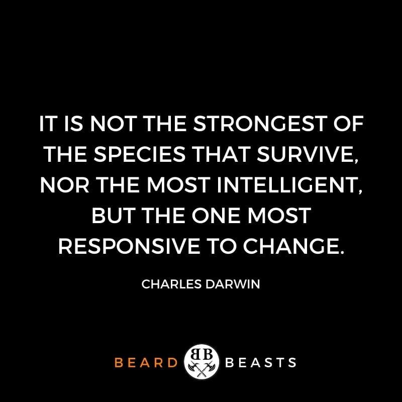 It is not the strongest of the species that survive, nor the most intelligent, but the one most responsive to change.