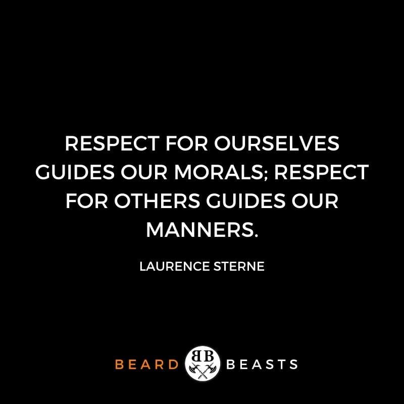 a real man quote that says Respect for ourselves guides our morals; respect for others guides our manners.