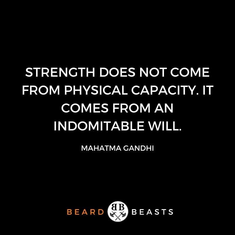 a quote from Gandhi that says Strength does not come from physical capacity. It comes from an indomitable will.